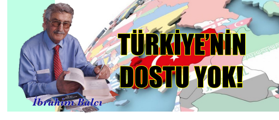 TÜRKİYE’NİN DOSTU YOK!