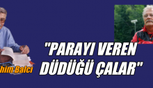 “PARAYI VEREN DÜDÜĞÜ ÇALAR”