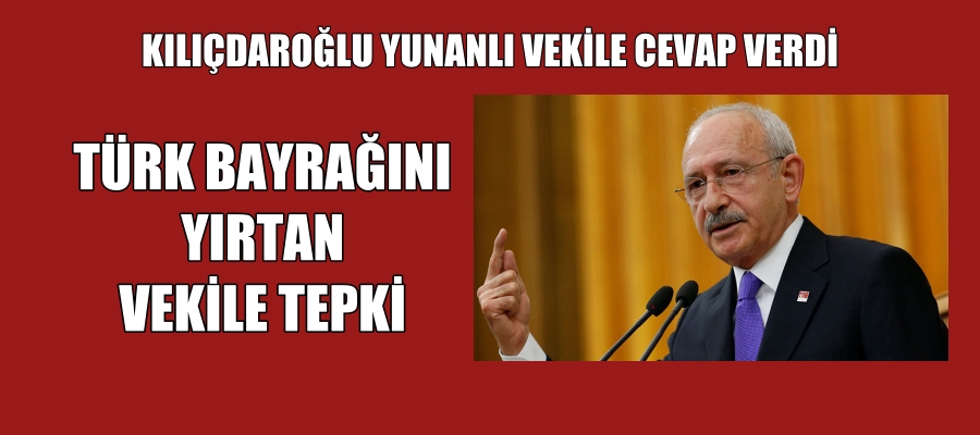 Kılıçdaroğlu’ndan Türk Bayrağı’nı yırttan vekile tepki