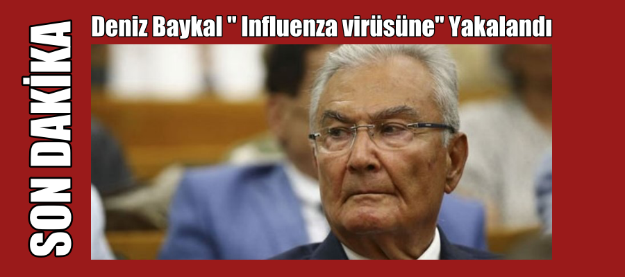 Deniz Baykal ” Influenza virüsüne” yakalandı