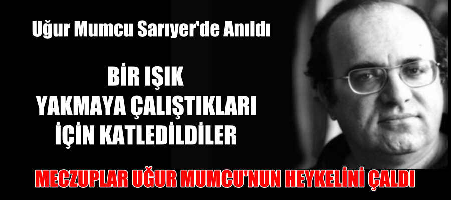 MECZUPLAR HEYKELİNİ ÇALDI. MUMCU SARIYER‘DE ANILDI.