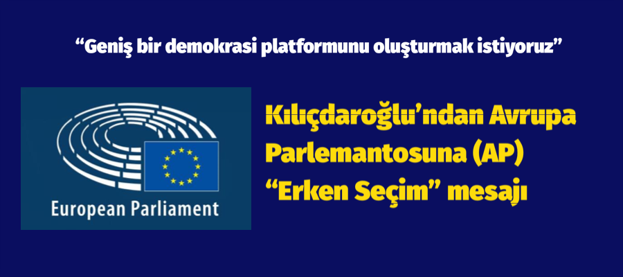 Kılıçdaroğlu’ndan Avrupa Parlemantosuna (AP) ‘erken seçim’ mesajı