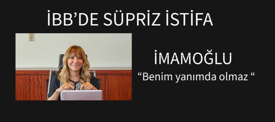 İBB’de Süpriz İstifa, “Benim yanımda olmaz “ denmişti