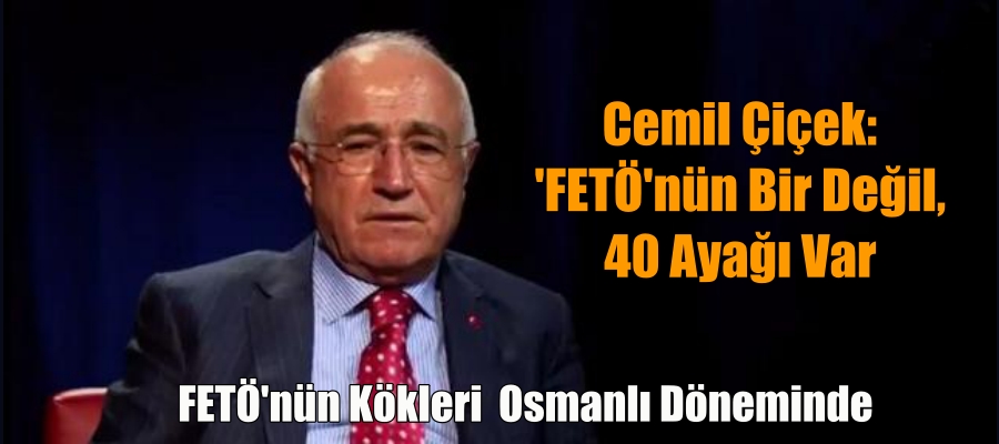 Cemil Çiçek: ‘FETÖ’nün Bir Değil, 40 Ayağı Var;