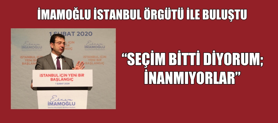 İMAMOĞLU “Seçim Bitti Diyorum İnanmıyorlar”