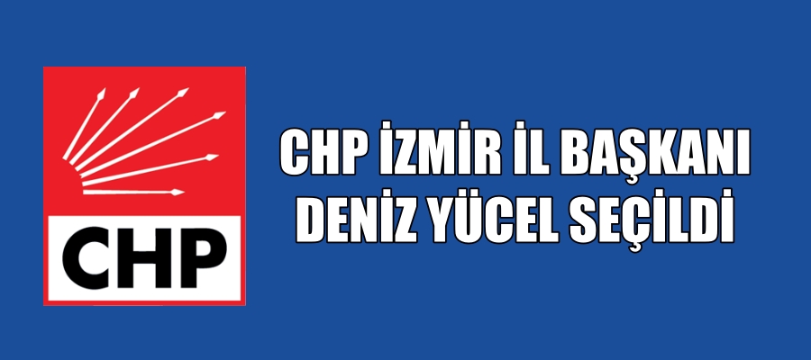 CHP İzmir İl Başkanı Deniz Yücel Seçildi