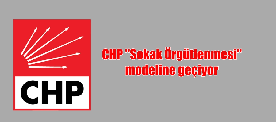 CHP “Sokak Örgütlenmesi” modeline geçiyor