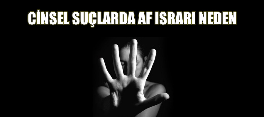 Cinsel suçlarda af ısrarı neden