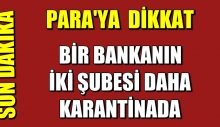Bir Bankanın İki Şubesi Daha Karantinaya Alındı