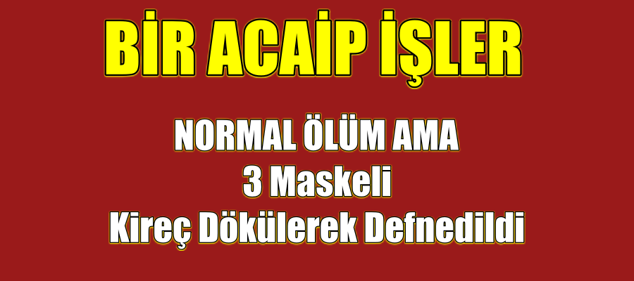 NORMAL ÖLÜM 3 Maskeli Kireç Dökülerek Defnedildi