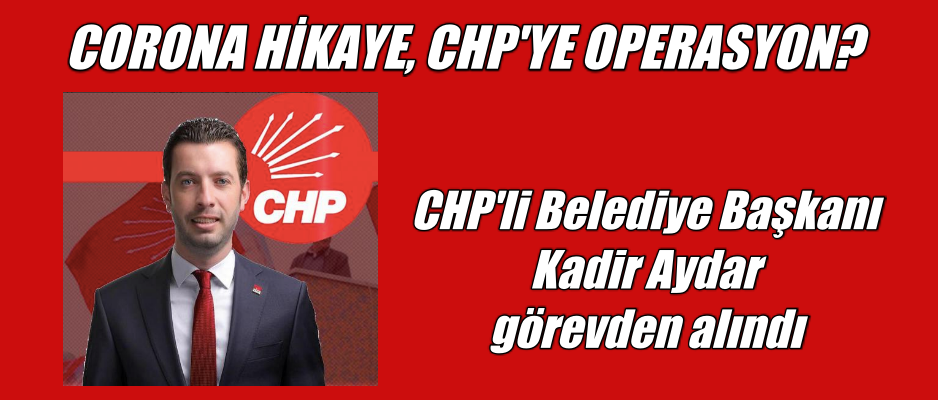 CHP’li Belediye Başkanı Kadir Aydar Görevden Alındı