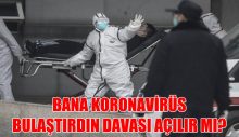 BANA KORONAVİRÜS BULAŞTIRDIN DAVASI AÇILIR MI?