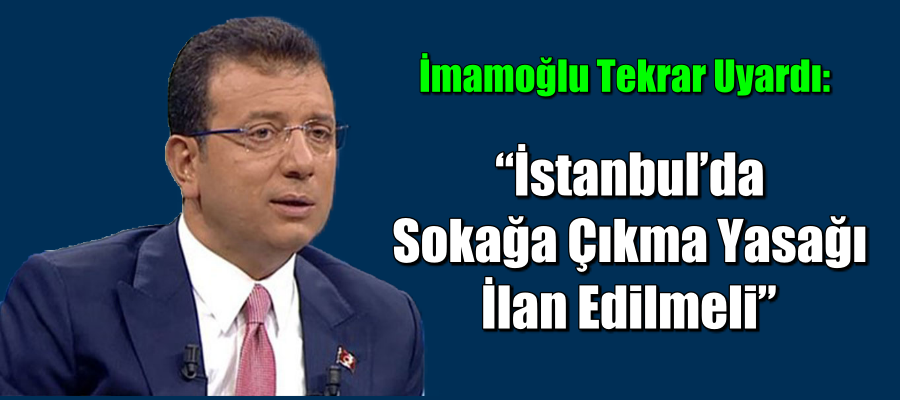 İmamoğlu tekrar uyardı: “İstanbul’da  sokağa çıkma yasağı ilan edilmeli”