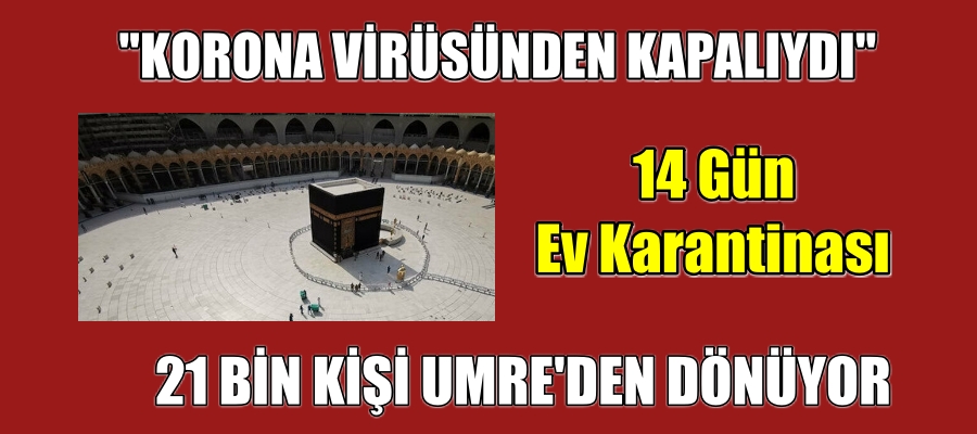 21 BİN KİŞİ UMREDEN DÖNÜYOR. 14 Gün Ev Karantinası