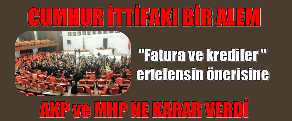 ‘Fatura ve Krediler Ertelensin Önerisine AKP ve MHP NE KARAR VERDİ