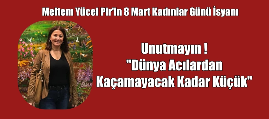 Meltem Yücel Pir’in 8 Mart Kadınlar Günü İsyanı