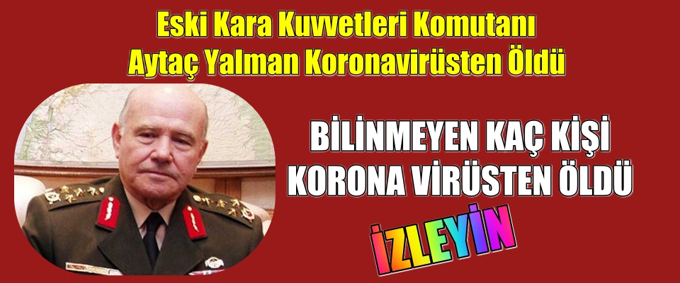 Eski Kara Kuvvetleri Komutanı Aytaç Yalman Koronavirüsten Öldü