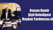 Osman Demir Şişli Belediyesi Başkan Yardımcısı Oldu