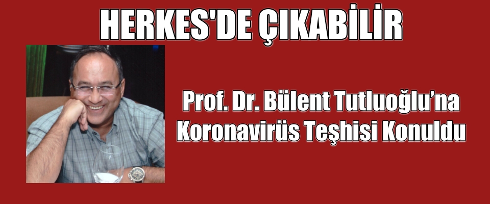 Prof. Dr. Bülent Tutluoğlu’na koronavirüs teşhisi konuldu