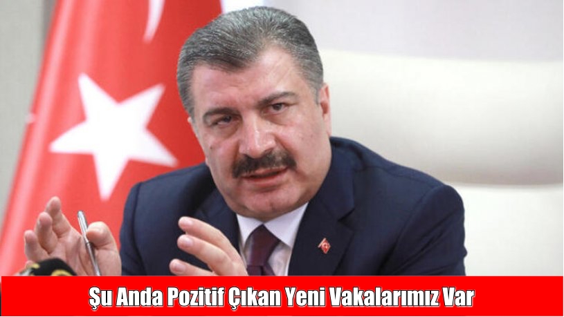 Sağlık Bakanı Fahrettin Koca: Şu anda pozitif çıkan yeni vakalarımız var