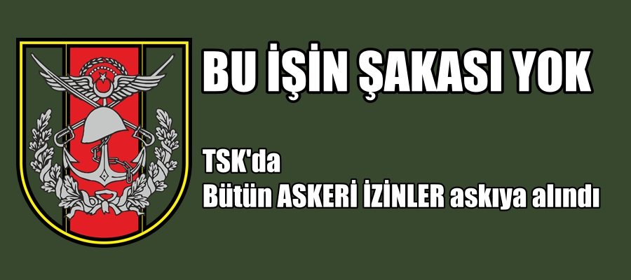 TSK’da Bütün askeri izinler askıya alındı
