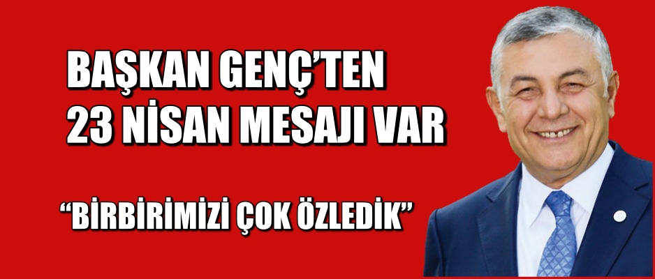 BAŞKAN GENÇ’TEN 23 NİSAN MESAJI VAR