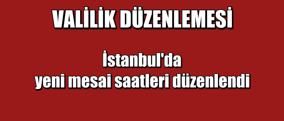 İstanbul’da yeni mesai saatleri düzenlendi