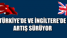 İNGİLTERE VE TÜRKİYE’DE ARTIŞ SÜRÜYOR