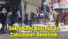 Şükrü Genç Ayazağa’da Çalışmaları Denetledi