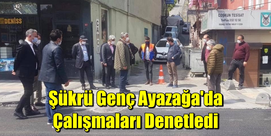 Şükrü Genç Ayazağa’da Çalışmaları Denetledi