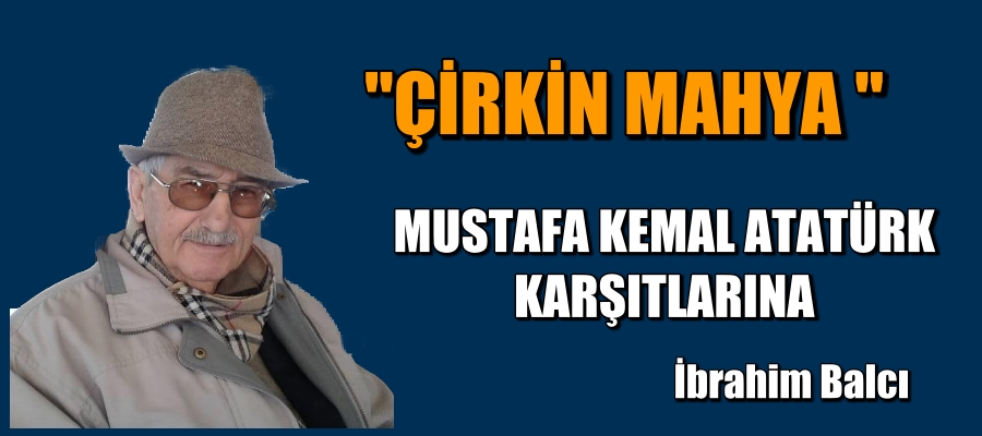 (ÇİRKİN MAHYA )  MUSTAFA KEMAL ATATÜRK KARŞITLARINA