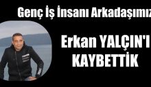 Arkadaşımız Erkan Yalçın’ı Kaybettik.