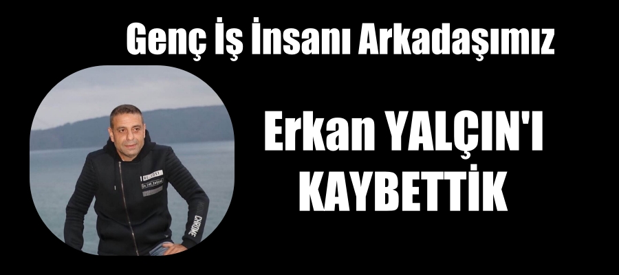 Arkadaşımız Erkan Yalçın’ı Kaybettik.