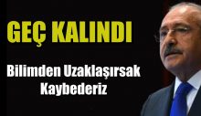 Kılıçdaroğlu Bilimden Uzaklaşırsak Kaybederiz
