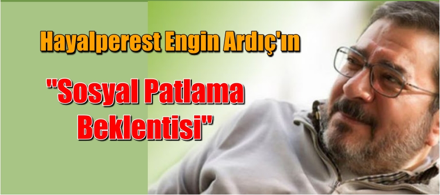 Hayalperest  Engin Ardıç’ın “Sosyal Patlama Beklentisi”