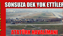 ATATÜRK HAVALİMANINI SONSUZA DEK YOK ETTİLER