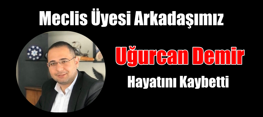 Meclis Üyesi Uğurcan Demir Hayatını Kaybetti