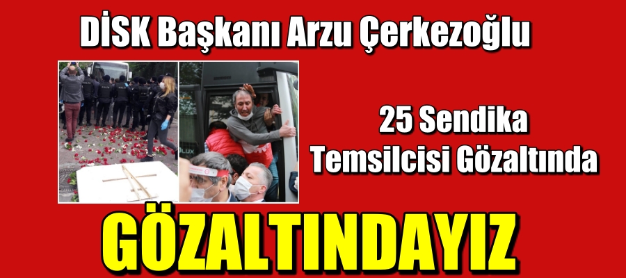 DİSK Başkanı Arzu Çerkezoğlu ve 25 Kişi Gözaltında