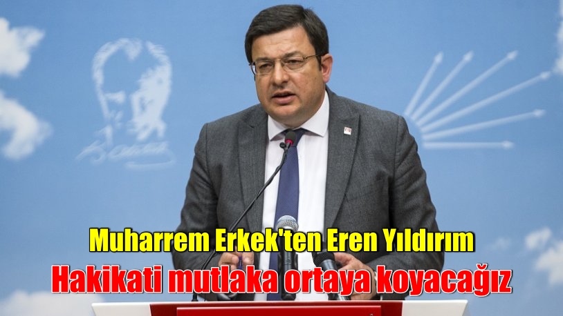 Muharrem Erkek’ten Eren Yıldırım açıklaması: Hakikati mutlaka ortaya koyacağız
