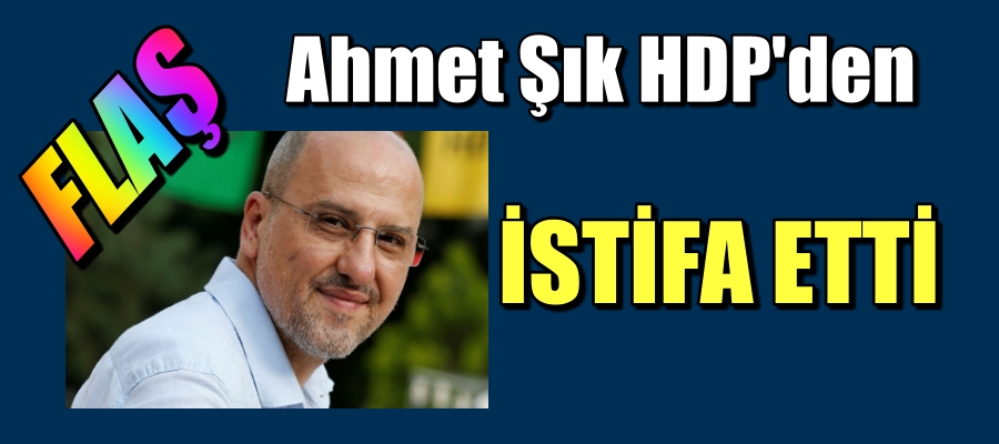 İstanbul Milletvekili Ahmet Şık. HDP’denistifa ettiğini şu sözlerle duyurdu: