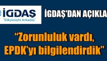 Zorunluluk vardı. EPDK’yı bilgilendirdik.