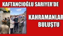 KAFTANCIOĞLU SARIYER’DE KAHRAMANLARLA BULUŞTU