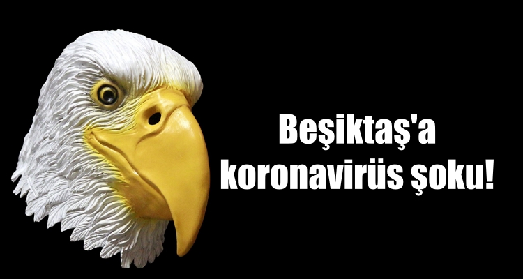 Beşiktaş’a koronavirüs şoku!