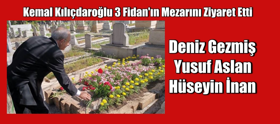 Kemal Kılıçdaroğlu 3 Fidan’ın Mezarını Ziyaret Etti