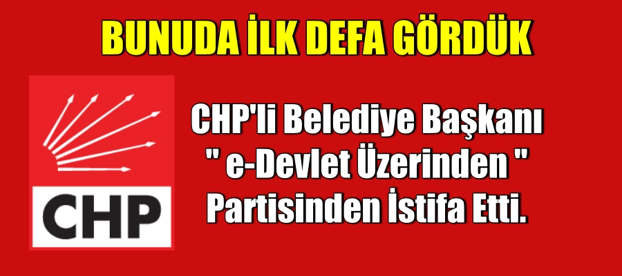 CHP’li Belediye Başkanı e-Devlet Üzerinden Partisinden İstifa Etti.