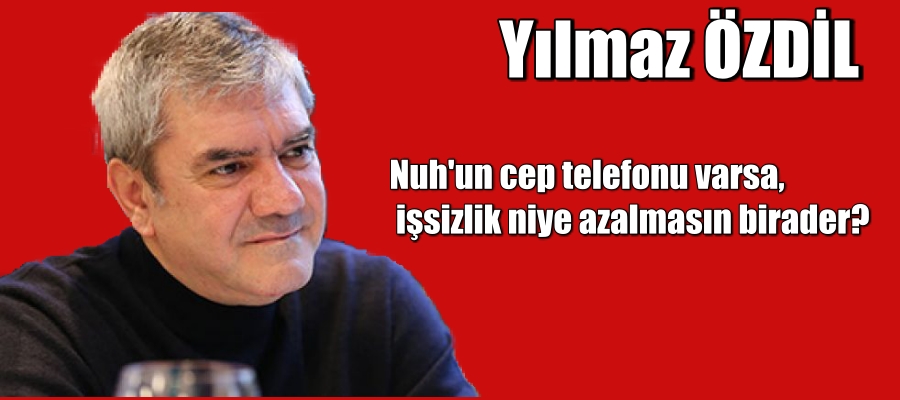 Nuh’un cep telefonu varsa işsizlik niye azalmasın birader?