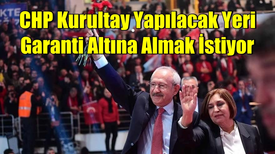 CHP Kurultay Yapılacak Yeri Garanti Altına Almak İstiyor