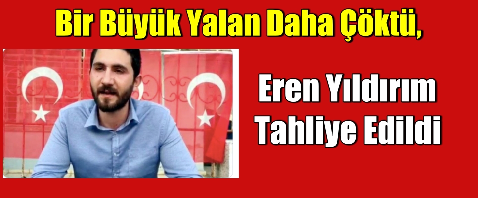 Bir Büyük Yalan Daha Çöktü. Eren Yıldırım Tahliye Edildi