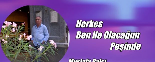 HERKES BEN NE OLACAĞIM PEŞİNDE