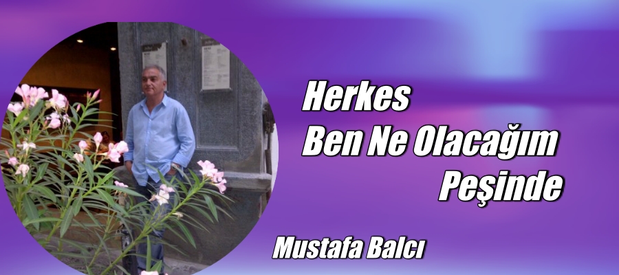 HERKES BEN NE OLACAĞIM PEŞİNDE